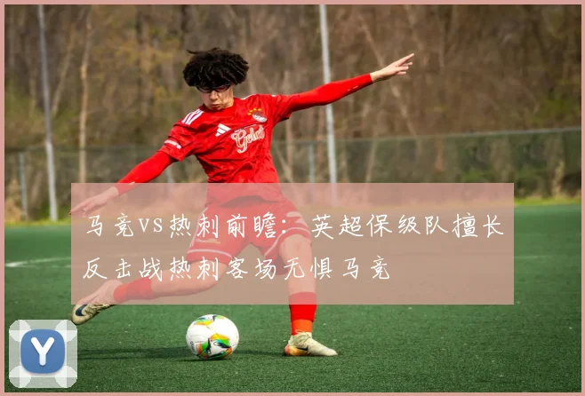 马竞vs热刺前瞻：英超保级队擅长反击战热刺客场无惧马竞